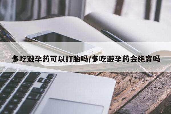 网上购买打胎药联系方式多吃避孕药可以打胎吗/多吃避孕药会绝育吗