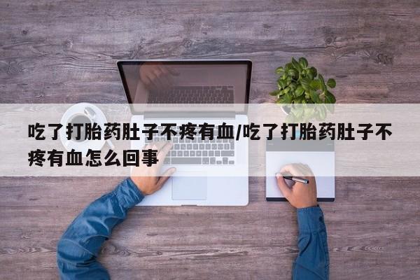 网上购买打胎药联系方式吃了打胎药肚子不疼有血/吃了打胎药肚子不疼有血怎么回事