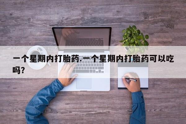 网上购买打胎药联系方式一个星期内打胎药.一个星期内打胎药可以吃吗？