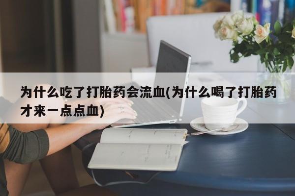 网上购买打胎药联系方式为什么吃了打胎药会流血(为什么喝了打胎药才来一点点血)