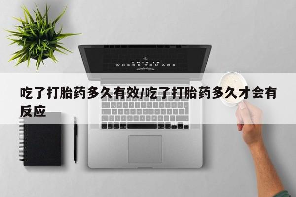 网上购买打胎药联系方式吃了打胎药多久有效/吃了打胎药多久才会有反应