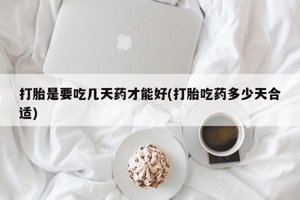 网上购买打胎药联系方式打胎是要吃几天药才能好(打胎吃药多少天合适)