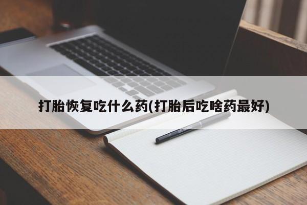 网上购买打胎药联系方式打胎恢复吃什么药(打胎后吃啥药最好)