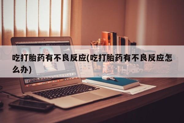 网上购买打胎药联系方式吃打胎药有不良反应(吃打胎药有不良反应怎么办)