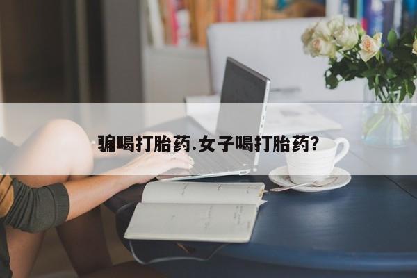 网上购买打胎药联系方式骗喝打胎药.女子喝打胎药？