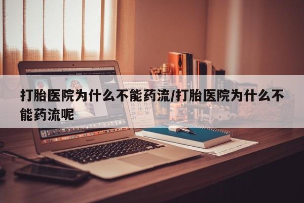 网上购买打胎药联系方式打胎医院为什么不能药流/打胎医院为什么不能药流呢
