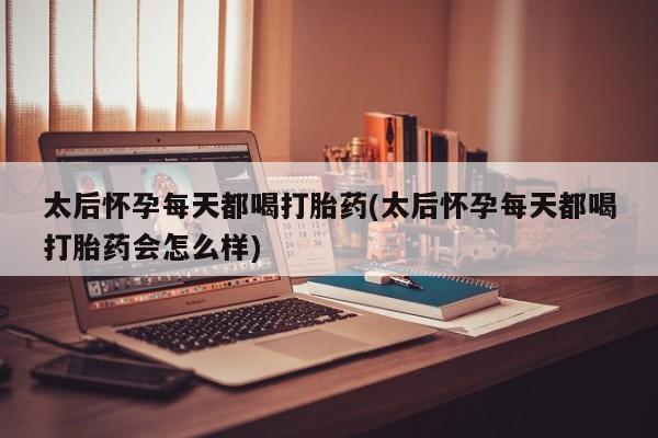 网上购买打胎药联系方式太后怀孕每天都喝打胎药(太后怀孕每天都喝打胎药会怎么样)