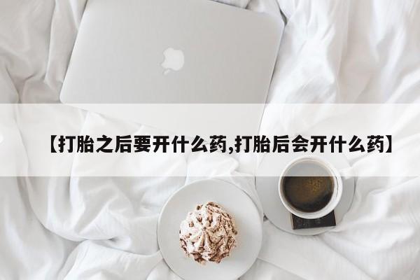 网上购买打胎药联系方式【打胎之后要开什么药,打胎后会开什么药】