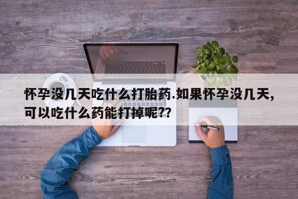 网上购买打胎药联系方式怀孕没几天吃什么打胎药.如果怀孕没几天,可以吃什么药能打掉呢?？