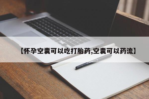 网上购买打胎药联系方式【怀孕空囊可以吃打胎药,空囊可以药流】