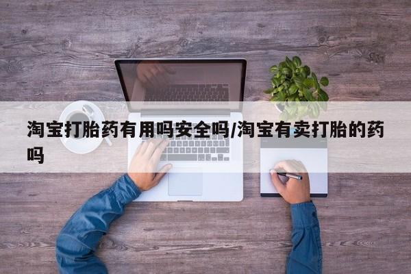 网上购买打胎药联系方式淘宝打胎药有用吗安全吗/淘宝有卖打胎的药吗