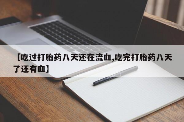 网上购买打胎药联系方式【吃过打胎药八天还在流血,吃完打胎药八天了还有血】
