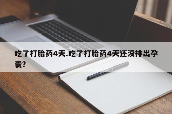网上购买打胎药联系方式吃了打胎药4天.吃了打胎药4天还没排出孕囊？