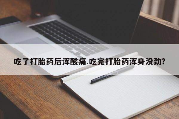 网上购买打胎药联系方式吃了打胎药后浑酸痛.吃完打胎药浑身没劲？