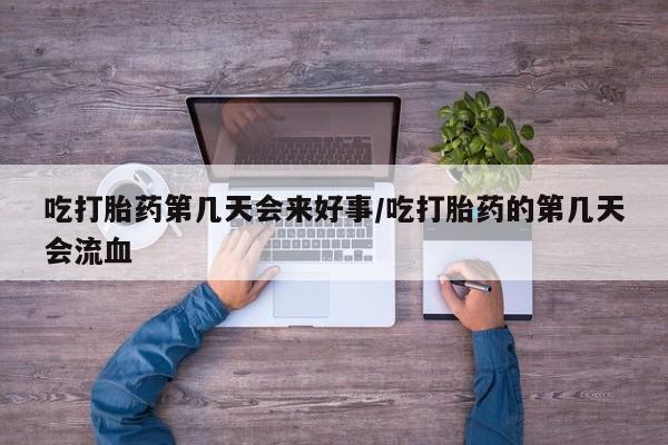 网上购买打胎药联系方式吃打胎药第几天会来好事/吃打胎药的第几天会流血