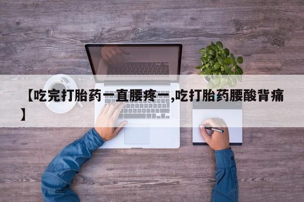 网上购买打胎药联系方式【吃完打胎药一直腰疼一,吃打胎药腰酸背痛】