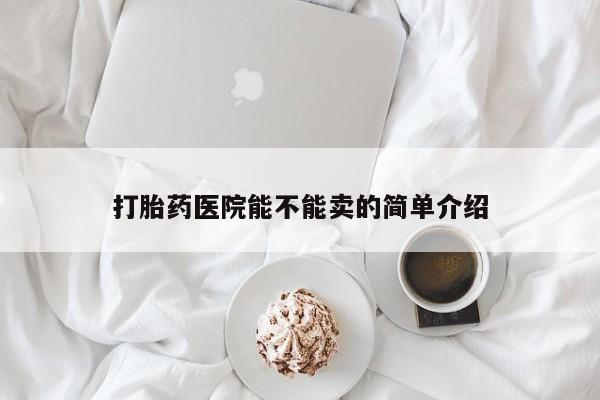 网上购买打胎药联系方式打胎药医院能不能卖的简单介绍