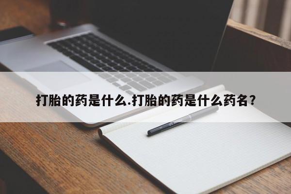 网上购买打胎药联系方式打胎的药是什么.打胎的药是什么药名？