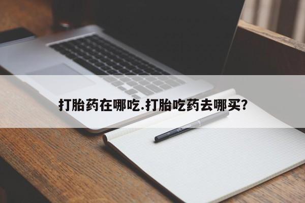 网上购买打胎药联系方式打胎药在哪吃.打胎吃药去哪买？