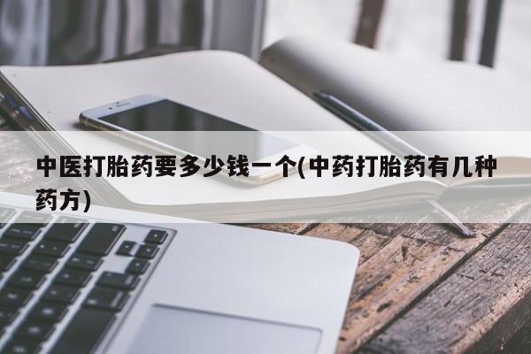 网上购买打胎药联系方式中医打胎药要多少钱一个(中药打胎药有几种药方)