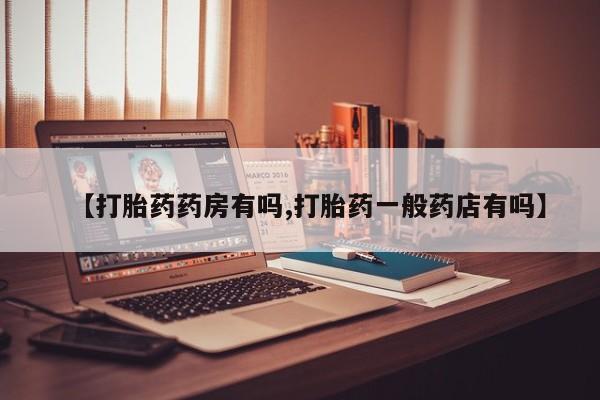 网上购买打胎药联系方式【打胎药药房有吗,打胎药一般药店有吗】