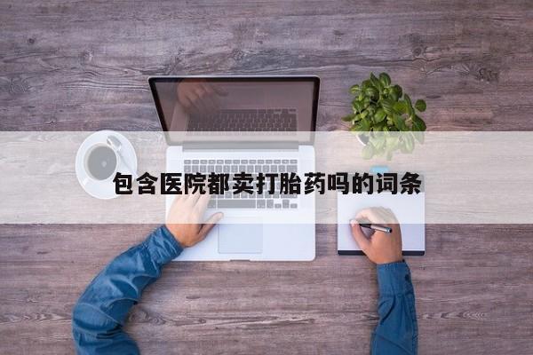 网上购买打胎药联系方式包含医院都卖打胎药吗的词条