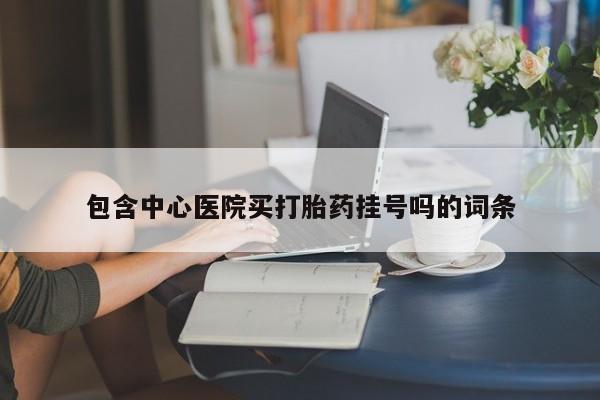 网上购买打胎药联系方式包含中心医院买打胎药挂号吗的词条