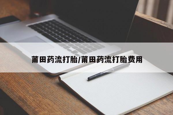 网上购买打胎药联系方式莆田药流打胎/莆田药流打胎费用