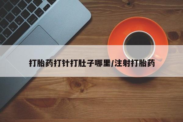 网上购买打胎药联系方式打胎药打针打肚子哪里/注射打胎药