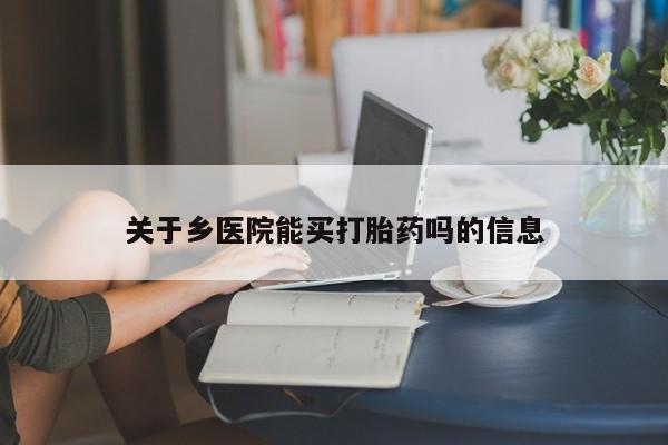 网上购买打胎药联系方式关于乡医院能买打胎药吗的信息
