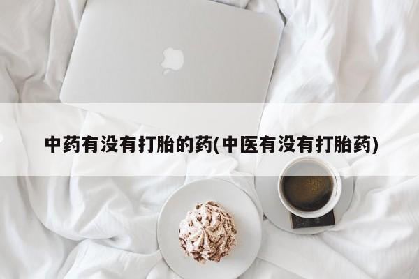 网上购买打胎药联系方式中药有没有打胎的药(中医有没有打胎药)