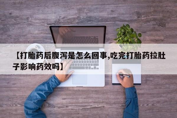 网上购买打胎药联系方式【打胎药后腹泻是怎么回事,吃完打胎药拉肚子影响药效吗】