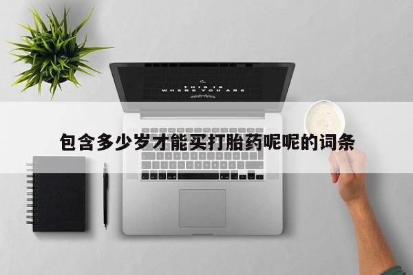 网上购买打胎药联系方式包含多少岁才能买打胎药呢呢的词条