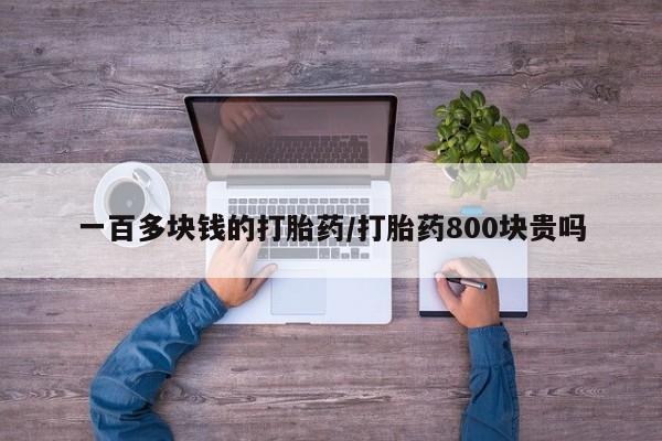 网上购买打胎药联系方式一百多块钱的打胎药/打胎药800块贵吗