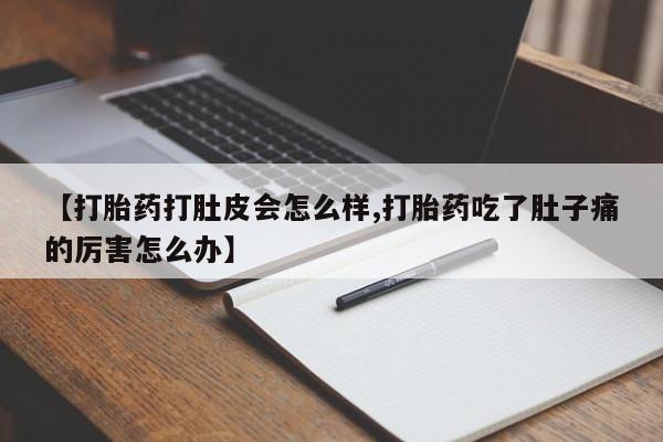 网上购买打胎药联系方式【打胎药打肚皮会怎么样,打胎药吃了肚子痛的厉害怎么办】
